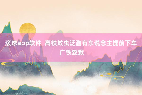 滚球app软件  高铁蚊虫泛滥有东说念主提前下车 广铁致歉