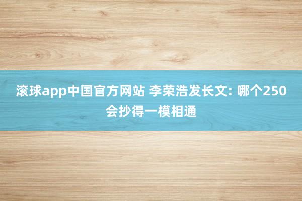 滚球app中国官方网站 李荣浩发长文: 哪个250会抄得一模相通