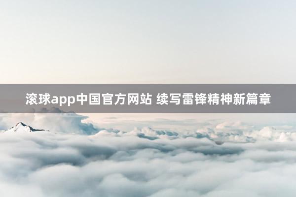 滚球app中国官方网站 续写雷锋精神新篇章