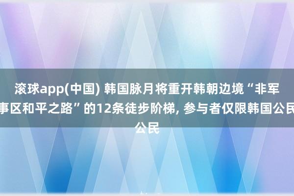 滚球app(中国) 韩国脉月将重开韩朝边境“非军事区和平之路”的12条徒步阶梯， 参与者仅限韩国公民