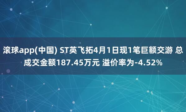 滚球app(中国) ST英飞拓4月1日现1笔巨额交游 总成交金额187.45万元 溢价率为-4.52%