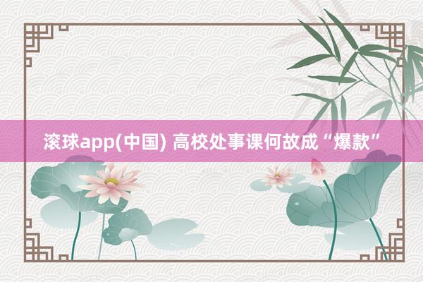 滚球app(中国) 高校处事课何故成“爆款”