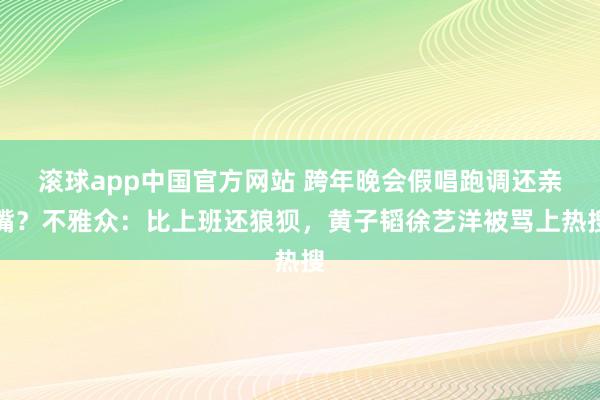 滚球app中国官方网站 跨年晚会假唱跑调还亲嘴？不雅众：比上班还狼狈，黄子韬徐艺洋被骂上热搜