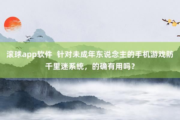滚球app软件  针对未成年东说念主的手机游戏防千里迷系统，的确有用吗？