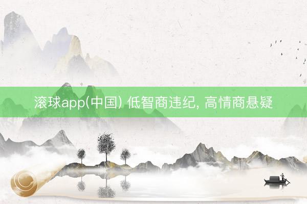 滚球app(中国) 低智商违纪， 高情商悬疑