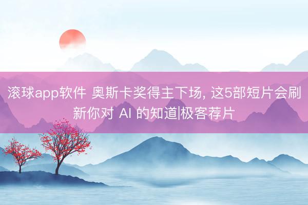 滚球app软件 奥斯卡奖得主下场， 这5部短片会刷新你对 AI 的知道|极客荐片