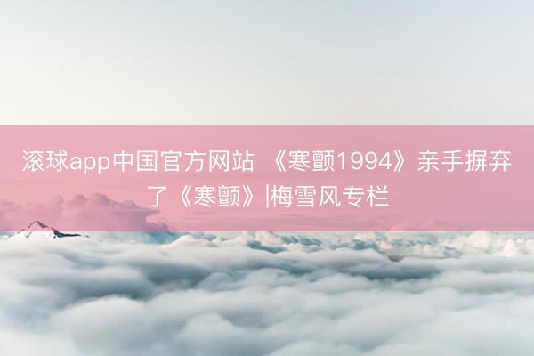 滚球app中国官方网站 《寒颤1994》亲手摒弃了《寒颤》|梅雪风专栏