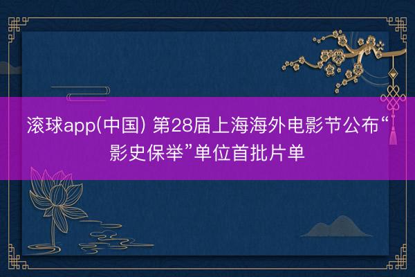 滚球app(中国) 第28届上海海外电影节公布“影史保举”单位首批片单