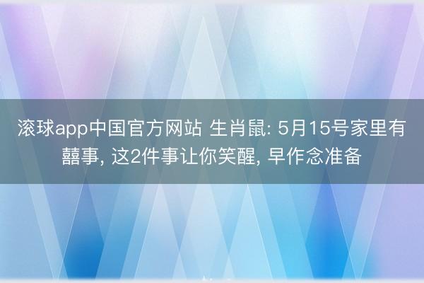 滚球app中国官方网站 生肖鼠: 5月15号家里有囍事， 这2件事让你笑醒， 早作念准备