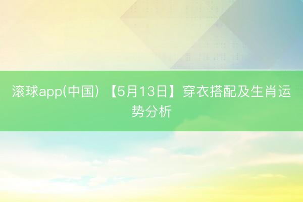 滚球app(中国) 【5月13日】穿衣搭配及生肖运势分析