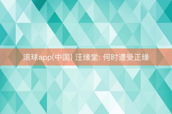 滚球app(中国) 汪缘堂: 何时遭受正缘