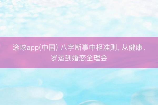 滚球app(中国) 八字断事中枢准则， 从健康、岁运到婚恋全理会