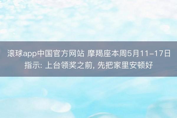 滚球app中国官方网站 摩羯座本周5月11-17日指示: 上台领奖之前， 先把家里安顿好