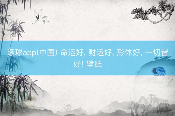 滚球app(中国) 命运好， 财运好，<a href=