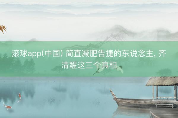 滚球app(中国) 简直减肥告捷的东说念主， 齐清醒这三个真相