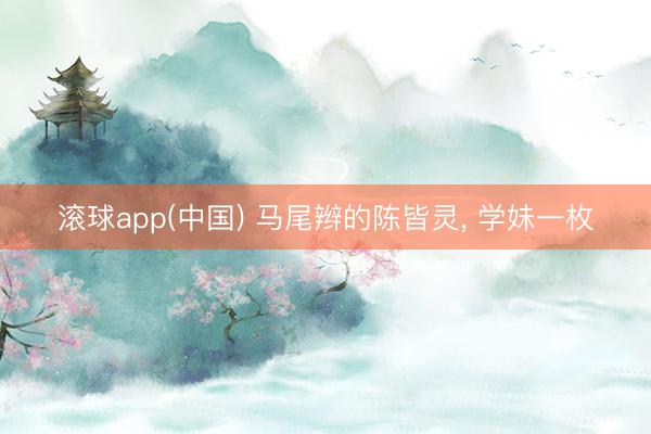 滚球app(中国) 马尾辫的陈皆灵，<a href=