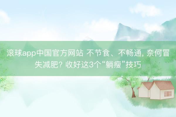 滚球app中国官方网站 不节食、不畅通， 奈何冒失减肥? 收好这3个“躺瘦”技巧