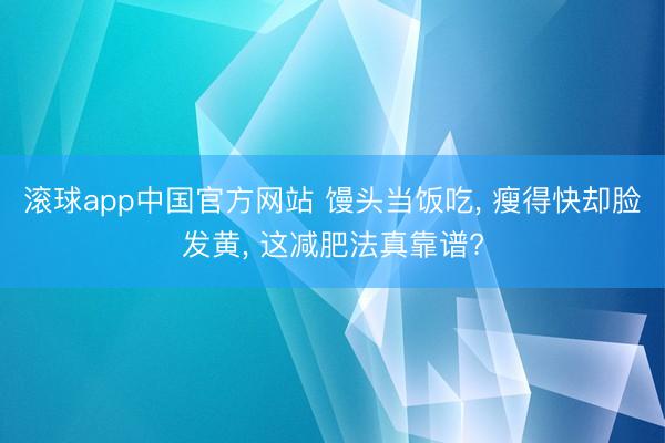 滚球app中国官方网站 馒头当饭吃， 瘦得快却脸发黄， 这减肥法真靠谱?