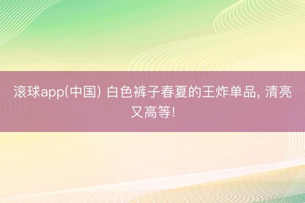 滚球app(中国) 白色裤子春夏的王炸单品，<a href=