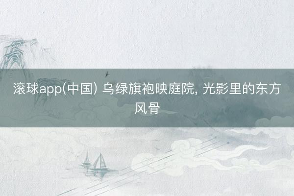 滚球app(中国) 乌绿旗袍映庭院，<a href=
