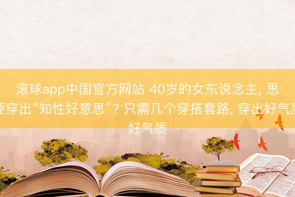 滚球app中国官方网站 40岁的女东说念主， 思要穿出“知性好意思”? 只需几个穿搭套路， 穿出好气质