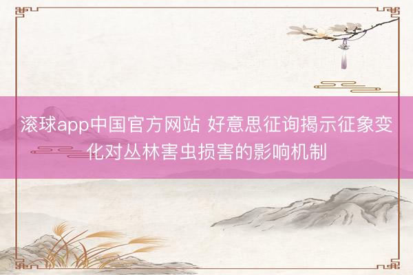 滚球app中国官方网站 好意思征询揭示征象变化对丛林害虫损害的影响机制