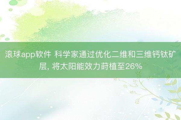 滚球app软件 科学家通过优化二维和三维钙钛矿层， 将太阳能效力莳植至26%