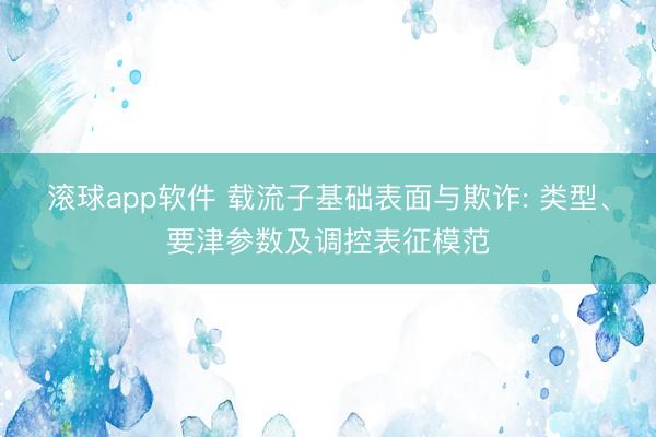滚球app软件 载流子基础表面与欺诈: 类型、要津参数及调控表征模范