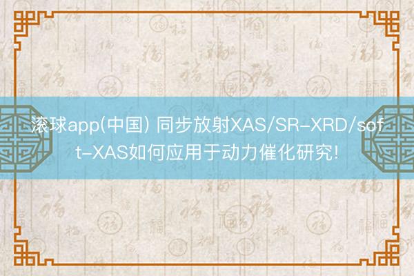 滚球app(中国) 同步放射XAS/SR-XRD/soft-XAS如何应用于动力催化研究!
