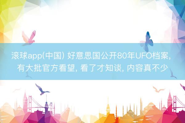 滚球app(中国) 好意思国公开80年UFO档案， 有大批官方看望， 看了才知谈， 内容真不少