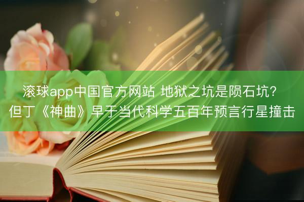 滚球app中国官方网站 地狱之坑是陨石坑? 但丁《神曲》早于当代科学五百年预言行星撞击