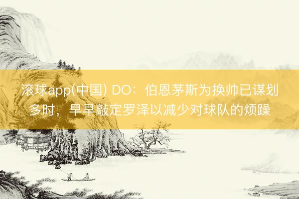 滚球app(中国) DO：伯恩茅斯为换帅已谋划多时，早早敲定罗泽以减少对球队的烦躁
