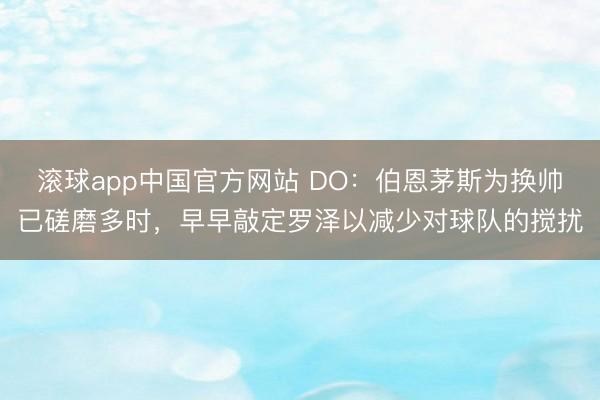 滚球app中国官方网站 DO：伯恩茅斯为换帅已磋磨多时，早早敲定罗泽以减少对球队的搅扰