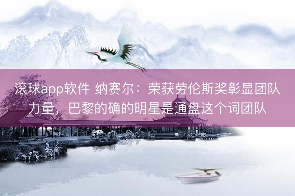 滚球app软件 纳赛尔：荣获劳伦斯奖彰显团队力量，巴黎的确的明星是通盘这个词团队