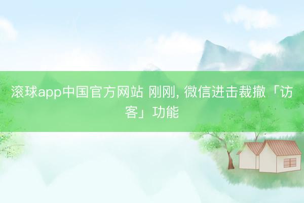 滚球app中国官方网站 刚刚， 微信进击裁撤「访客」功能