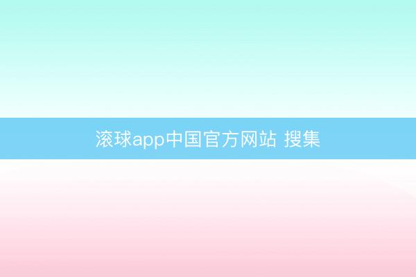 滚球app中国官方网站 搜集