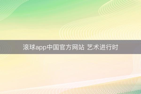 滚球app中国官方网站 艺术进行时