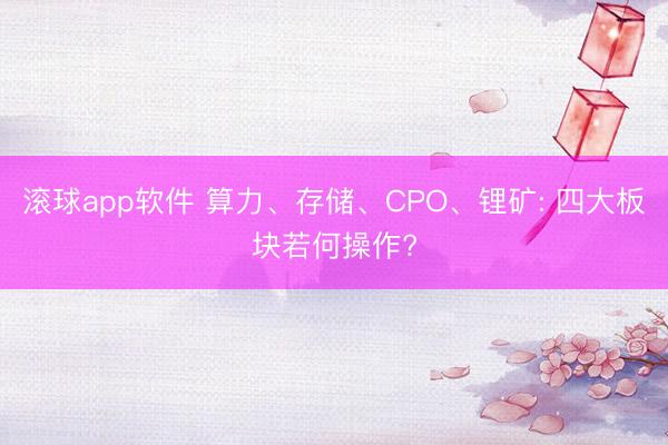 滚球app软件 算力、存储、CPO、锂矿: 四大板块若何操作?