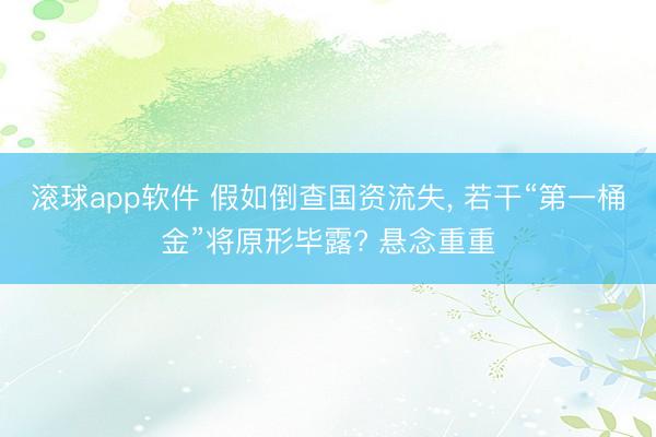 滚球app软件 假如倒查国资流失， 若干“第一桶金”将原形毕露? 悬念重重
