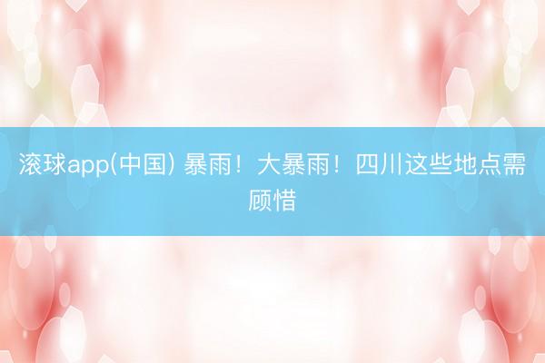 滚球app(中国) 暴雨！大暴雨！四川这些地点需顾惜