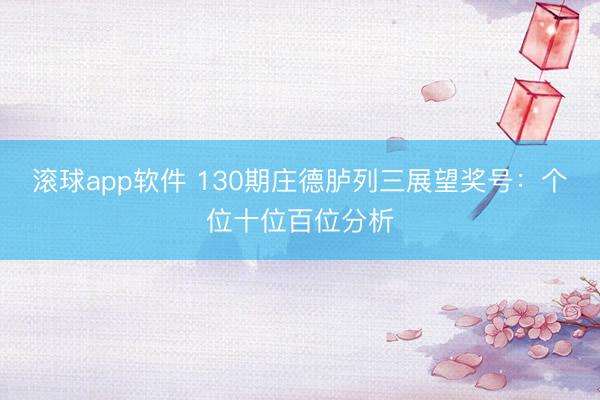 滚球app软件 130期庄德胪列三展望奖号：个位十位百位分析