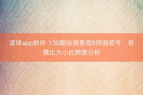 滚球app软件 130期张强景观8预测奖号：奇偶比大小比跨度分析