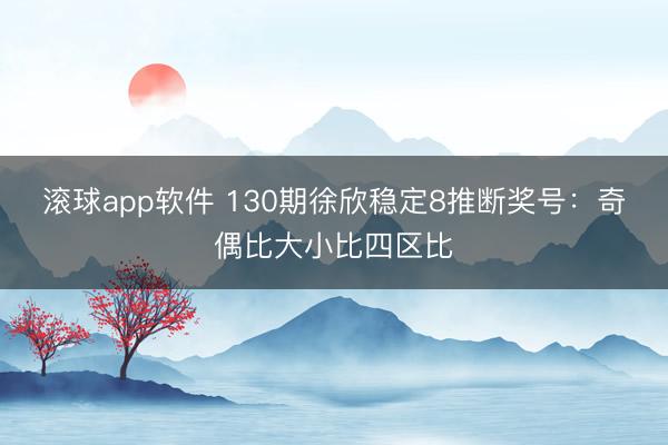 滚球app软件 130期徐欣稳定8推断奖号：奇偶比大小比四区比