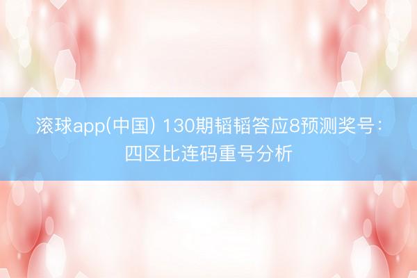 滚球app(中国) 130期韬韬答应8预测奖号：四区比连码重号分析