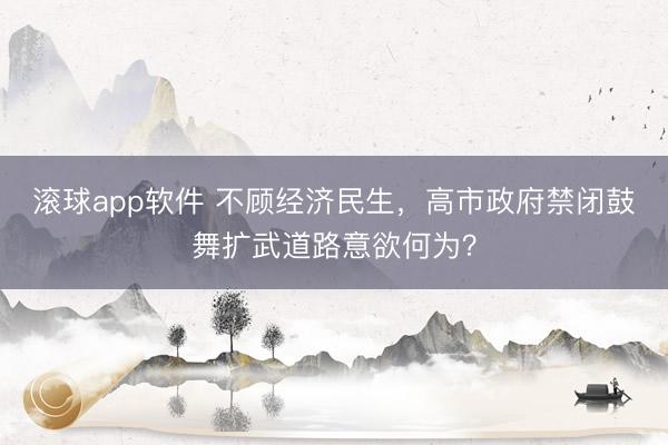 滚球app软件 不顾经济民生，高市政府禁闭鼓舞扩武道路意欲何为？