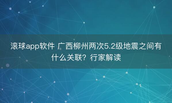 滚球app软件 广西柳州两次5.2级地震之间有什么关联？行家解读