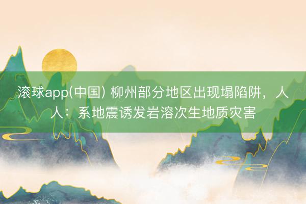 滚球app(中国) 柳州部分地区出现塌陷阱，人人：系地震诱发岩溶次生地质灾害