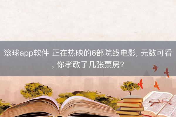 滚球app软件 正在热映的6部院线电影， 无数可看， 你孝敬了几张票房?