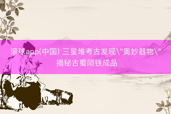 滚球app(中国) 三星堆考古发现