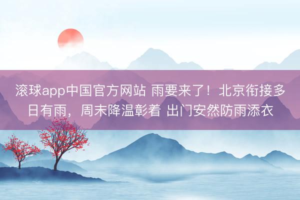 滚球app中国官方网站 雨要来了！北京衔接多日有雨，周末降温彰着 出门安然防雨添衣